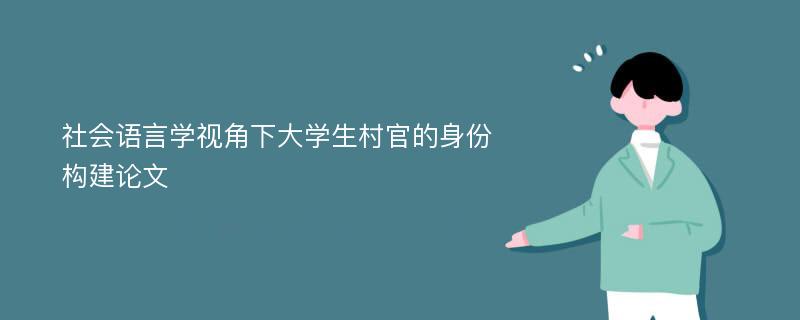 社会语言学视角下大学生村官的身份构建论文