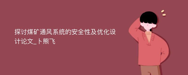 探讨煤矿通风系统的安全性及优化设计论文_卜熊飞