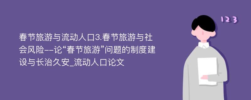 春节旅游与流动人口3.春节旅游与社会风险--论“春节旅游”问题的制度建设与长治久安_流动人口论文