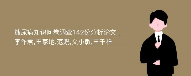 糖尿病知识问卷调查142份分析论文_李作君,王家地,范贶,文小敏,王千祥