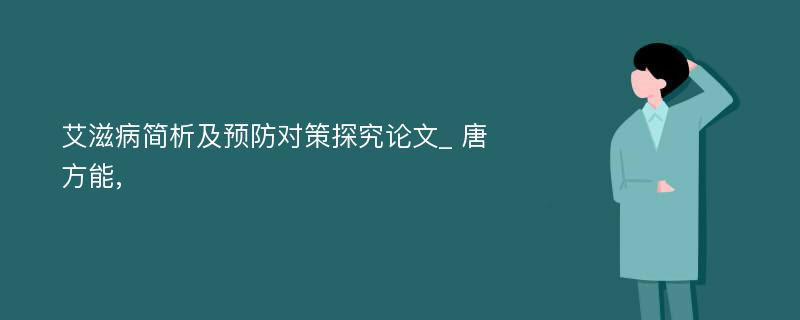 艾滋病简析及预防对策探究论文_ 唐方能, 