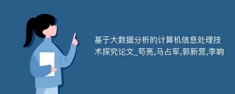 基于大数据分析的计算机信息处理技术探究论文_苟亮,马占军,郭新营,李响