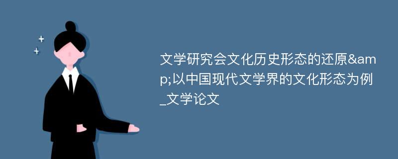 文学研究会文化历史形态的还原&以中国现代文学界的文化形态为例_文学论文