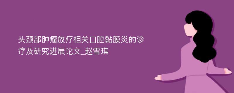 头颈部肿瘤放疗相关口腔黏膜炎的诊疗及研究进展论文_赵雪琪