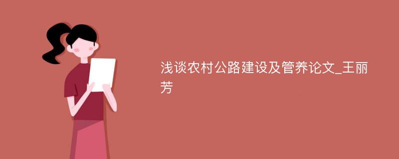 浅谈农村公路建设及管养论文_王丽芳