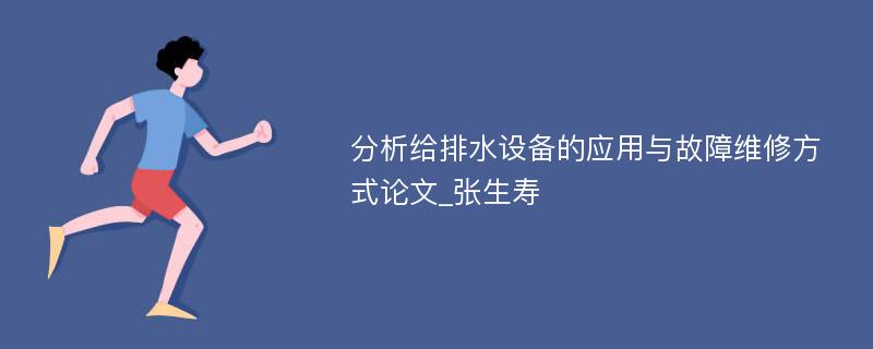 分析给排水设备的应用与故障维修方式论文_张生寿