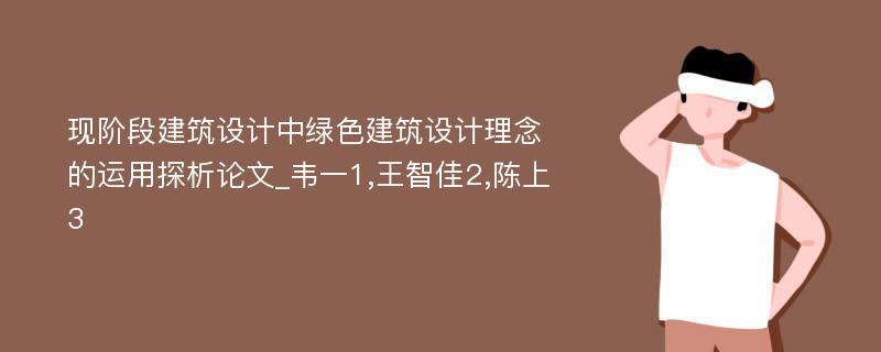 现阶段建筑设计中绿色建筑设计理念的运用探析论文_韦一1,王智佳2,陈上3