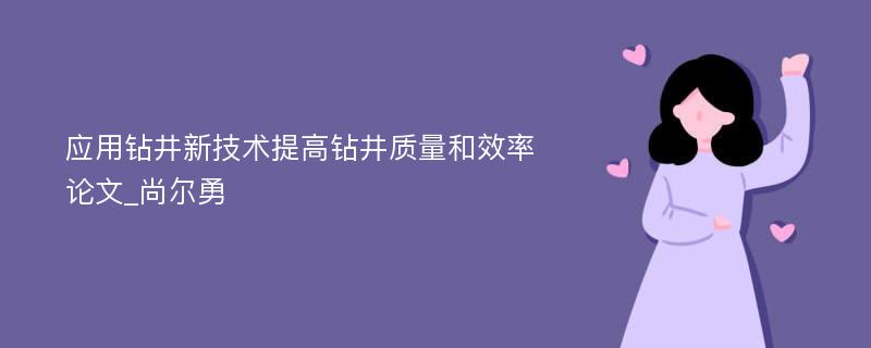 应用钻井新技术提高钻井质量和效率论文_尚尔勇