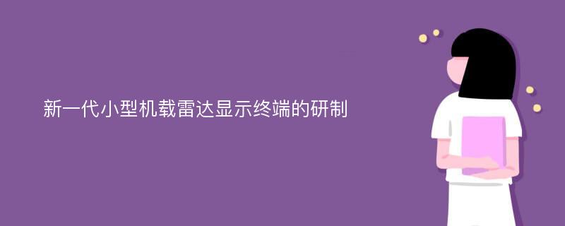 新一代小型机载雷达显示终端的研制