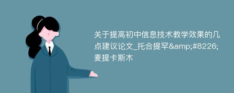 关于提高初中信息技术教学效果的几点建议论文_托合提罕&#8226;麦提卡斯木