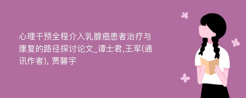 心理干预全程介入乳腺癌患者治疗与康复的路径探讨论文_谭士君,王军(通讯作者), 贾馨宇