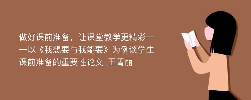 做好课前准备，让课堂教学更精彩——以《我想要与我能要》为例谈学生课前准备的重要性论文_王菁丽