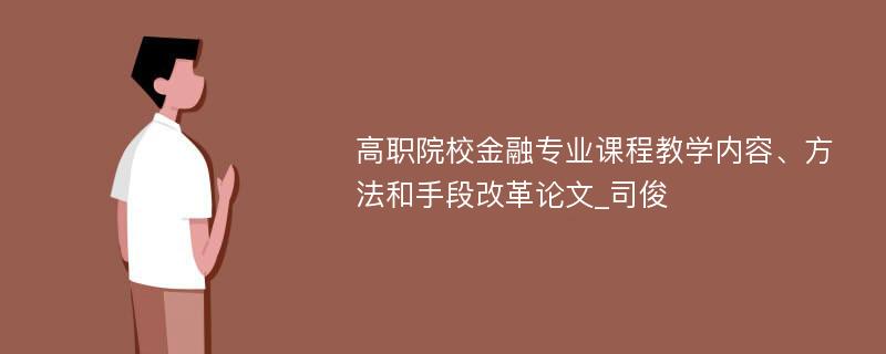 高职院校金融专业课程教学内容、方法和手段改革论文_司俊