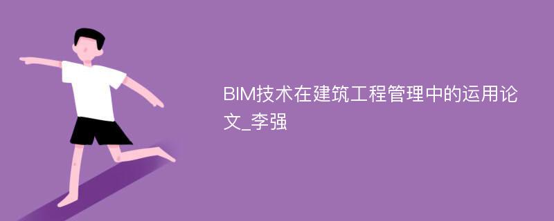 BIM技术在建筑工程管理中的运用论文_李强