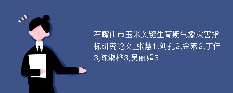 石嘴山市玉米关键生育期气象灾害指标研究论文_张慧1,刘孔2,金燕2,丁佳3,陈淑桦3,吴丽娟3