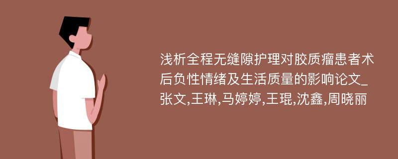 浅析全程无缝隙护理对胶质瘤患者术后负性情绪及生活质量的影响论文_张文,王琳,马婷婷,王琨,沈鑫,周晓丽