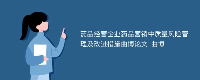 药品经营企业药品营销中质量风险管理及改进措施曲博论文_曲博