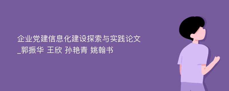 企业党建信息化建设探索与实践论文_郭振华 王欣 孙艳青 姚翰书