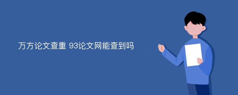 万方论文查重 93论文网能查到吗