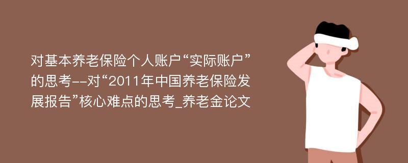 对基本养老保险个人账户“实际账户”的思考--对“2011年中国养老保险发展报告”核心难点的思考_养老金论文