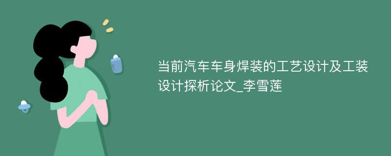 当前汽车车身焊装的工艺设计及工装设计探析论文_李雪莲