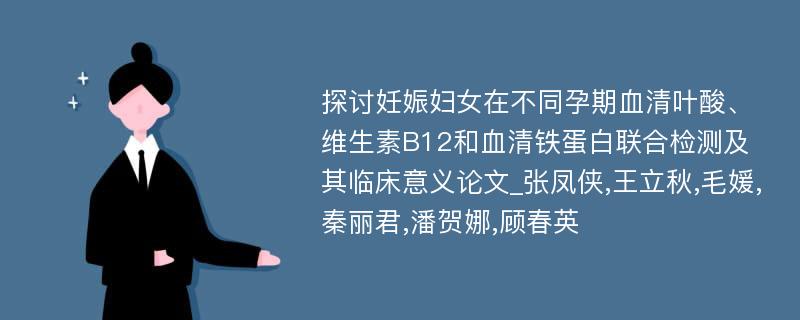 探讨妊娠妇女在不同孕期血清叶酸、维生素B12和血清铁蛋白联合检测及其临床意义论文_张凤侠,王立秋,毛媛,秦丽君,潘贺娜,顾春英