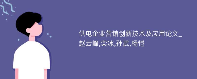 供电企业营销创新技术及应用论文_赵云峰,栾冰,孙武,杨恺