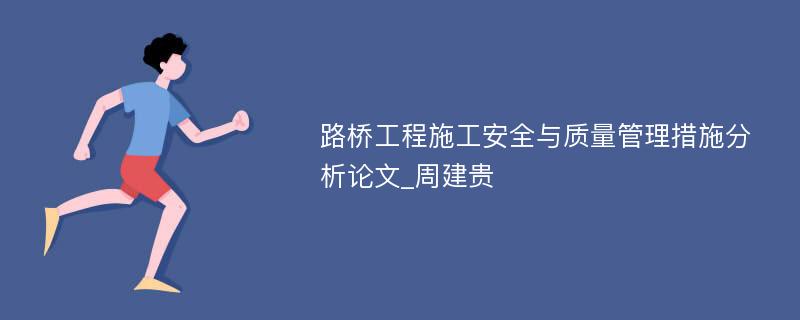 路桥工程施工安全与质量管理措施分析论文_周建贵