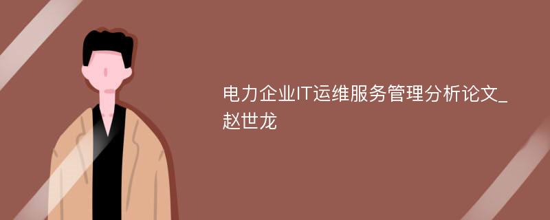 电力企业IT运维服务管理分析论文_赵世龙