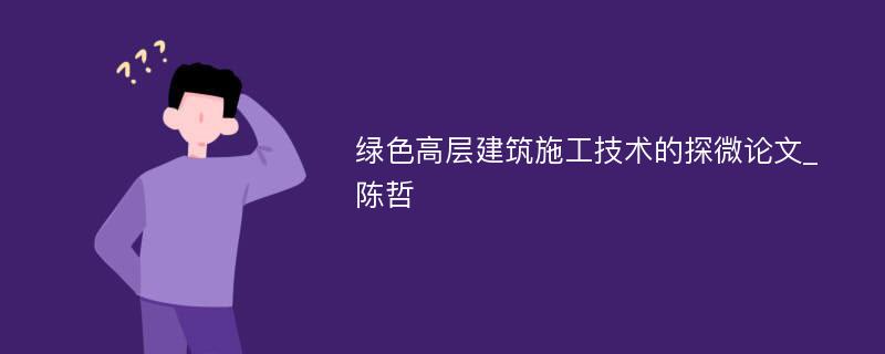 绿色高层建筑施工技术的探微论文_陈哲