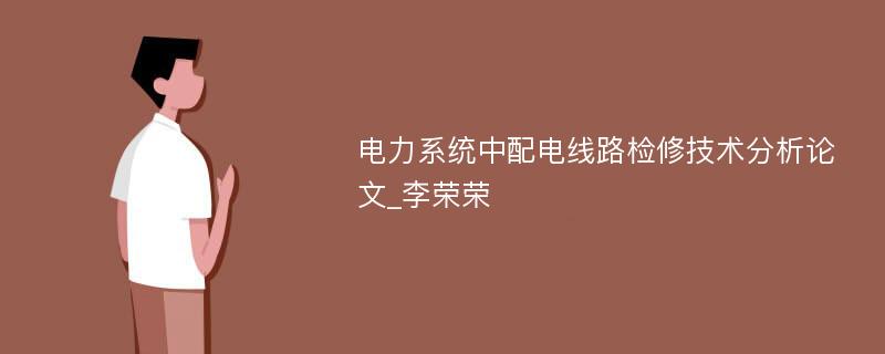 电力系统中配电线路检修技术分析论文_李荣荣