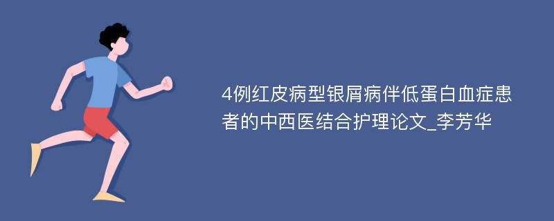 4例红皮病型银屑病伴低蛋白血症患者的中西医结合护理论文_李芳华