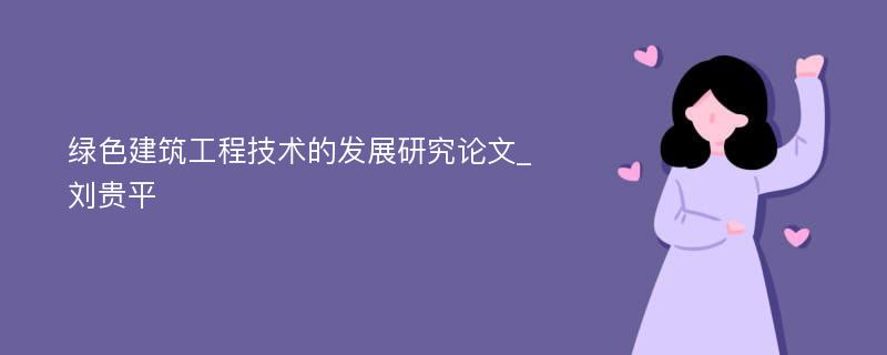 绿色建筑工程技术的发展研究论文_刘贵平