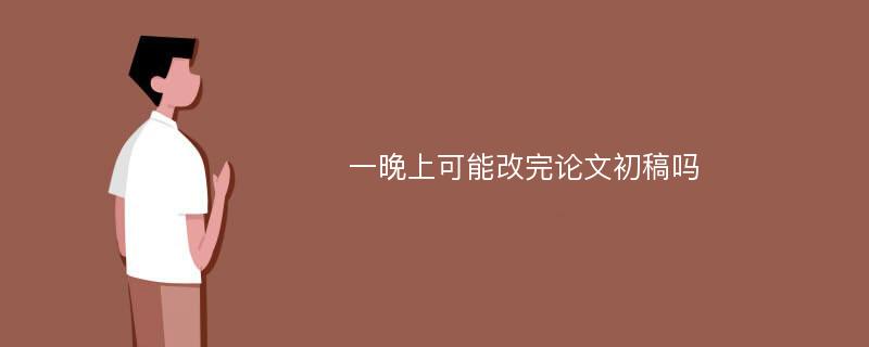 一晚上可能改完论文初稿吗