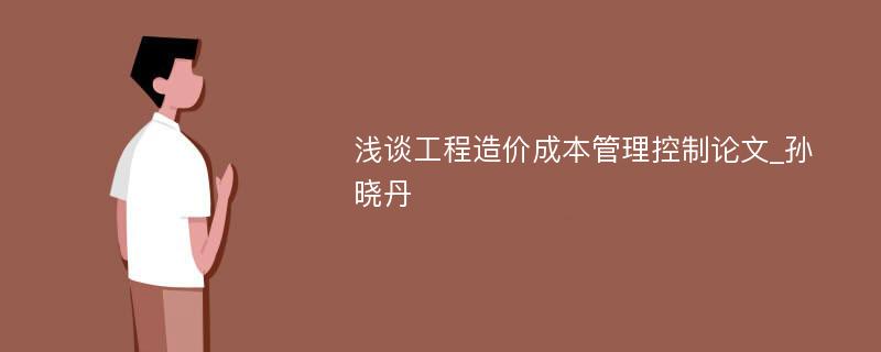 浅谈工程造价成本管理控制论文_孙晓丹