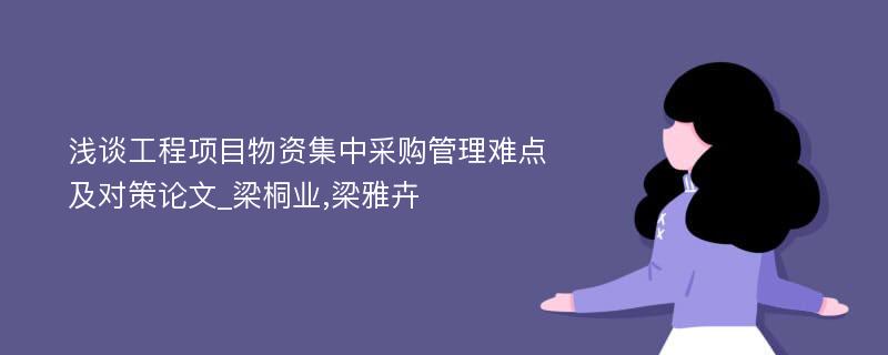 浅谈工程项目物资集中采购管理难点及对策论文_梁桐业,梁雅卉