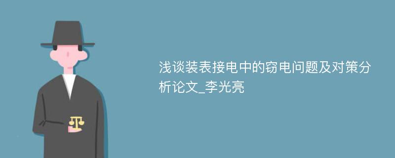 浅谈装表接电中的窃电问题及对策分析论文_李光亮