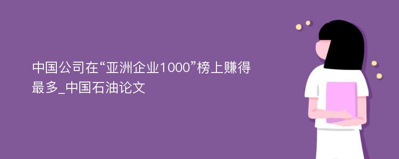 中国公司在“亚洲企业1000”榜上赚得最多_中国石油论文