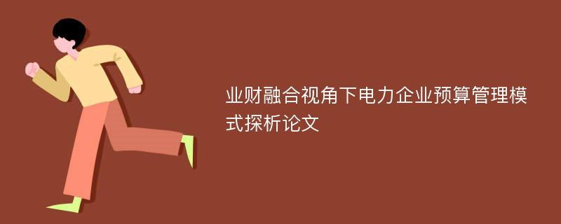 业财融合视角下电力企业预算管理模式探析论文