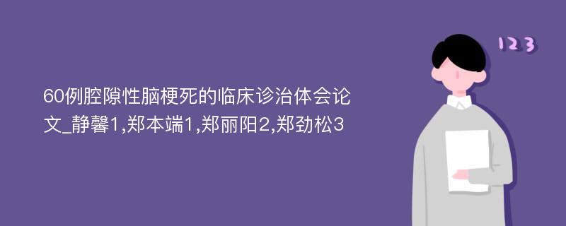 60例腔隙性脑梗死的临床诊治体会论文_静馨1,郑本端1,郑丽阳2,郑劲松3