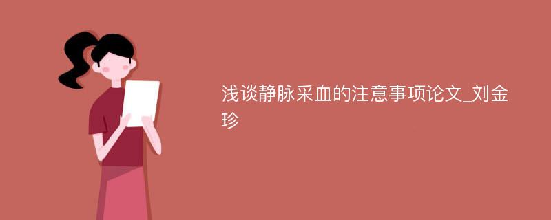 浅谈静脉采血的注意事项论文_刘金珍