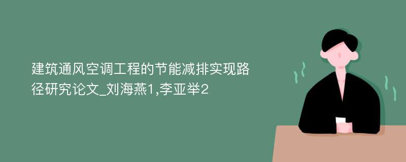 建筑通风空调工程的节能减排实现路径研究论文_刘海燕1,李亚举2