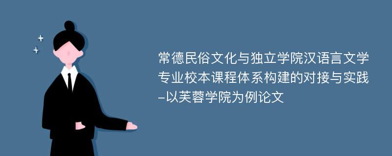 常德民俗文化与独立学院汉语言文学专业校本课程体系构建的对接与实践-以芙蓉学院为例论文