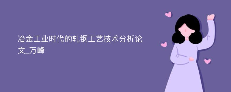 冶金工业时代的轧钢工艺技术分析论文_万峰