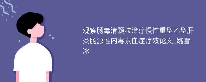 观察肠毒清颗粒治疗慢性重型乙型肝炎肠源性内毒素血症疗效论文_姚雪冰