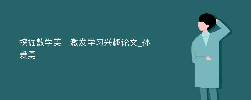 挖掘数学美　激发学习兴趣论文_孙爱勇