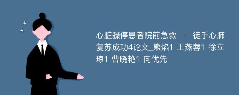 心脏骤停患者院前急救——徒手心肺复苏成功4论文_熊焰1 王燕蓉1 徐立琼1 曹晓艳1 向优先