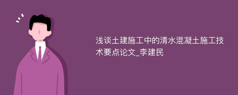 浅谈土建施工中的清水混凝土施工技术要点论文_李建民