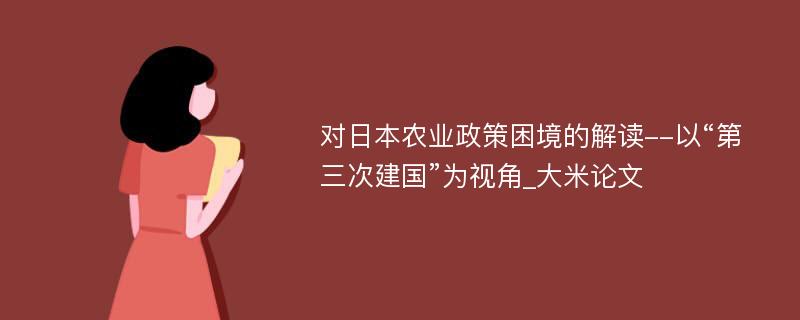 对日本农业政策困境的解读--以“第三次建国”为视角_大米论文