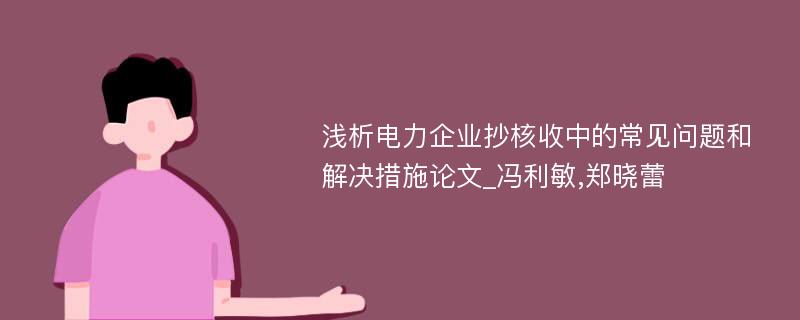 浅析电力企业抄核收中的常见问题和解决措施论文_冯利敏,郑晓蕾